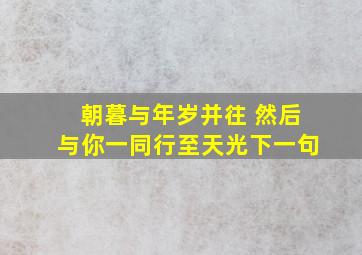 朝暮与年岁并往 然后与你一同行至天光下一句